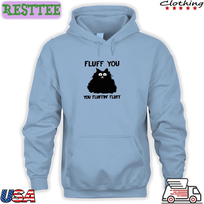 Fluff You You Fluffin Fluff Tee Fluff You You Fluffin Fluff Hoodie