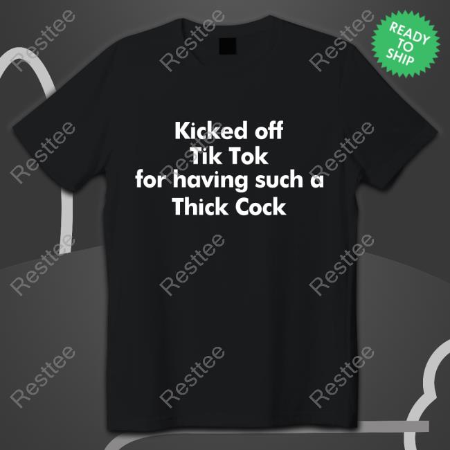 Shirts That Go Hard Kicked Off Tik Tok For Having Such A Thick Cock Shirt Shirtsthtgohard