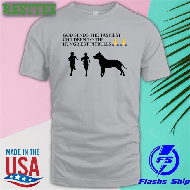 God Sends The Tastiest Children To The Hungriest Pitbulls T-Shirt
