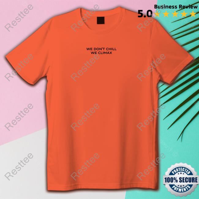 Imax Store We Don't Chill We Climax Shirt New Shirt