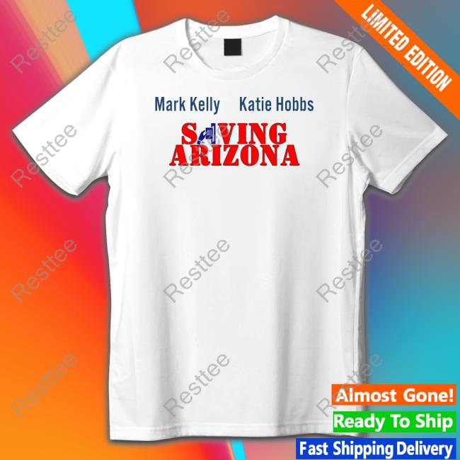 Mark Kelly Katie Hobbs Saving Arizona Shirt