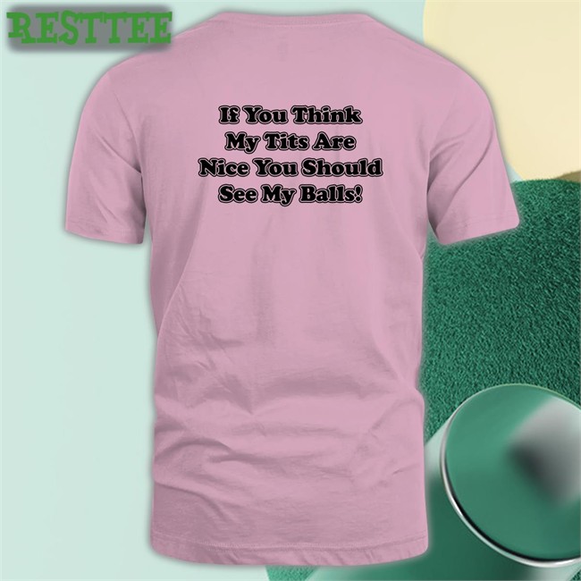 Shirts With Threatening Auras If You Think My Tits Are Nice You Should See My Balls Classic Unisex Long Sleeve Tee
