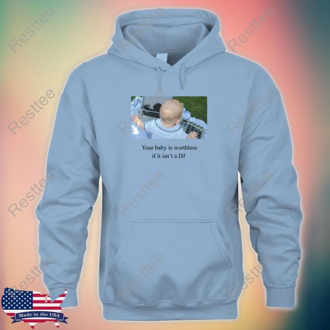 Your Baby Is Worthless If It Isn't A Dj Shirt Your Baby Is Worthless If It Isn't A Dj Long Sleeve T Shirt