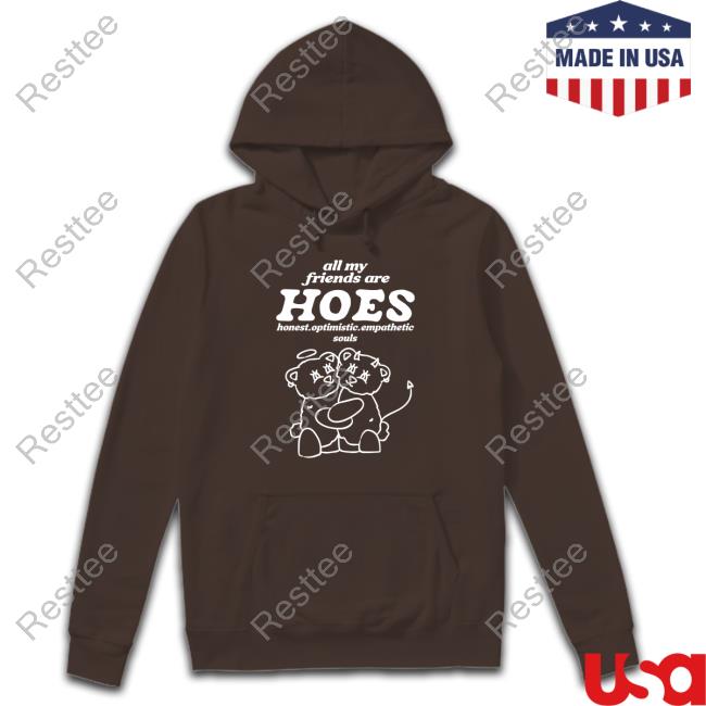 All My Friends Are Hoes Hoodie All My Friends Are Hoes Honest Optimistic Empathetic Souls Long Sleeve Smile Cult Merch Shirts That Go Hard