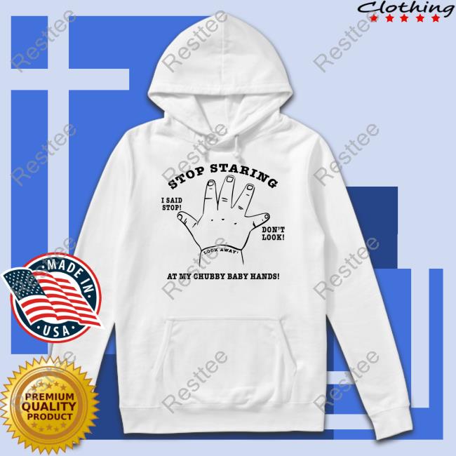 Shirts That Go Hard Stop Staring At My Chubby Baby Hands Shirt Shirtsthtgohard