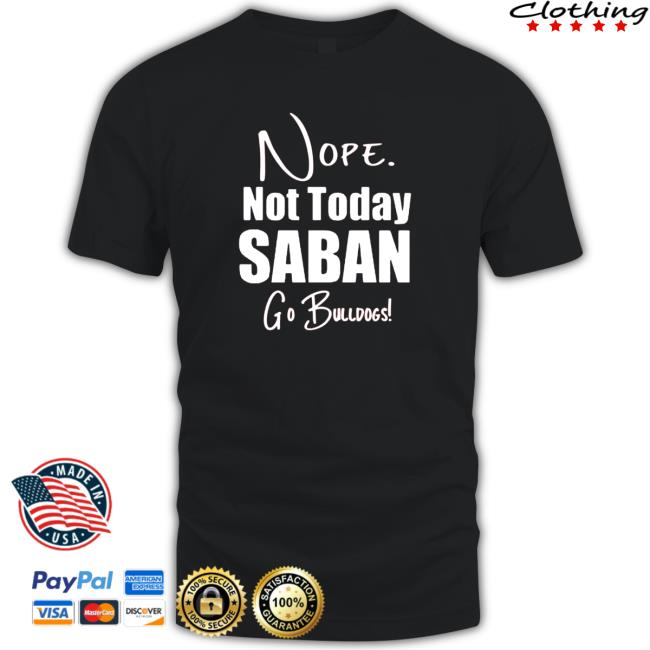 Official Nope Not today Saban go Bulldogs Tee
