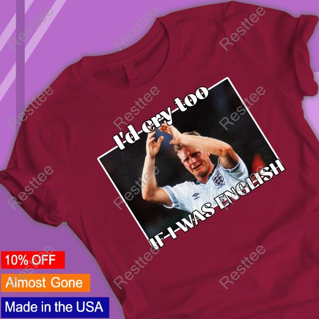 I'd Cry Too If I Was English Shirt Nihal Notnihal Gazza World Cup 1990