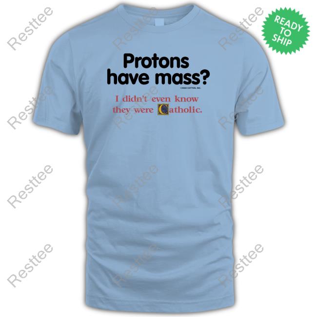 Protons Have Mass I Didn't Even Know They Were Catholic Sweatshirt Protons Have Mass I Didn't Even Know They Were Catholic Long Sleeve T Shirt
