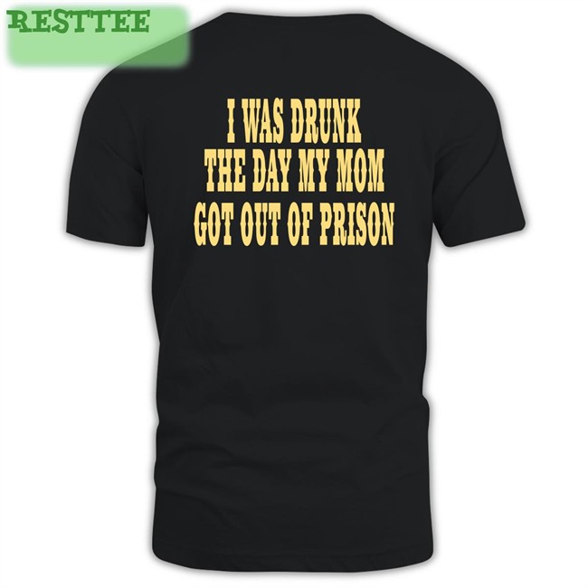 I Was Drunk The Day My Mom Got Out Of Prison T Shirt For Things That Are Way Too Specific Oddlyspecific