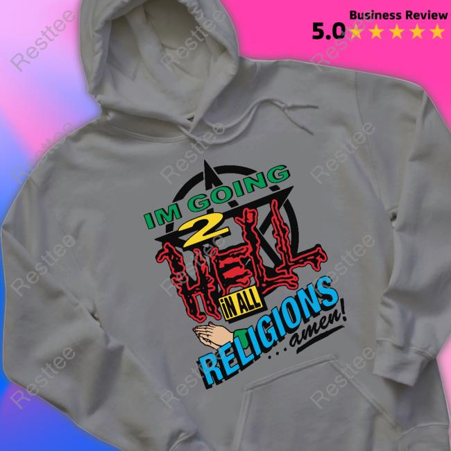 Goodshirts I'm Going 2 Hell In All The Religions Amen Shirt Shirts That Go Hard