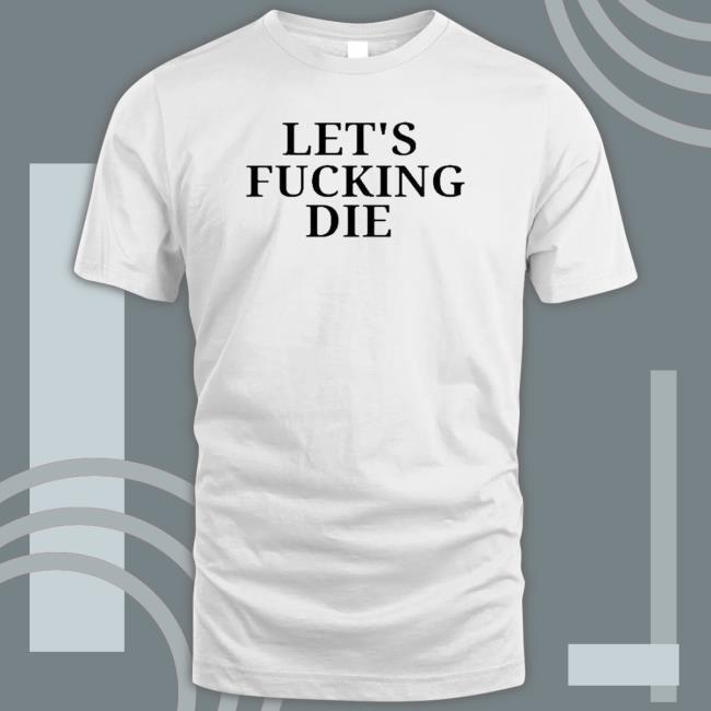 Official Let’s Fucking Die Shirts