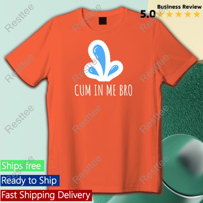 Cum in Me Bro T Shirt
