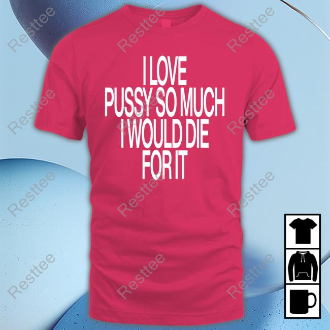 I Love Pussy So Much I Would Die For It T-Shirt