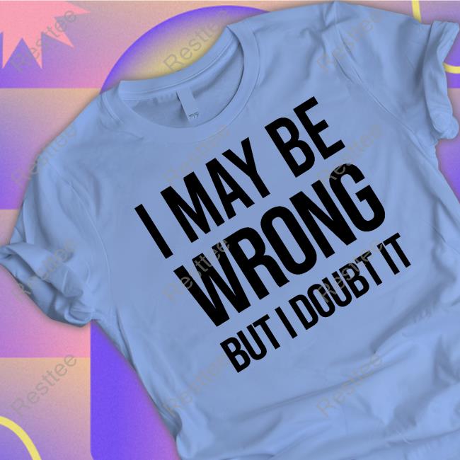 Official I May Be Wrong But I Doubt It T Shirt
