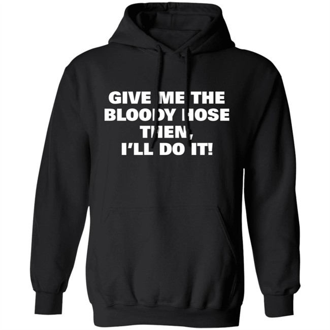 Signtst Give Me The Bloody Hose Then I'll Do It Shirt Signtst Give Me The Bloody Hose Then I'll Do It Shirt
