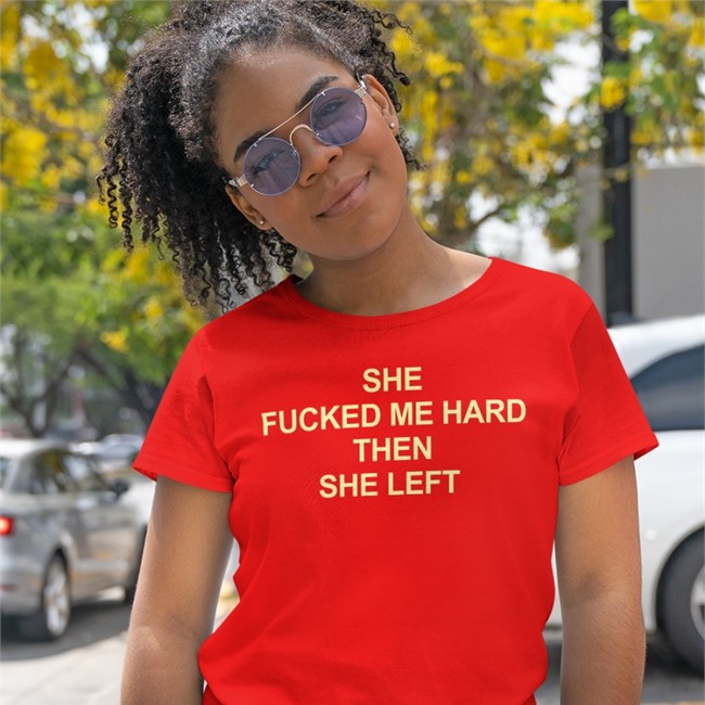 She Fucked Me Hard Then She Left Tee Shirt