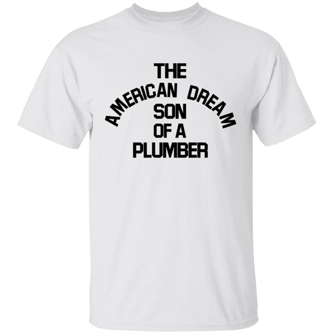 American Dream Son Of A Plumber Son Of A Plumber Shirt Dream The Son Of A Plumber Shirt Meaning