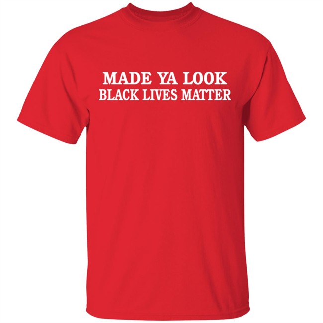 Made Ya Look Black Lives Matter T Shirt