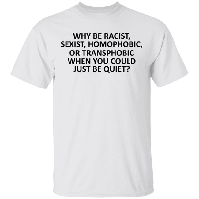 Why Be Racist Sexist Homophobic or Transphobic T Shirt