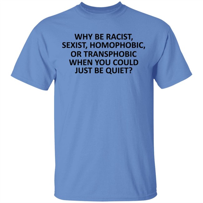 Why Be Racist Sexist Homophobic or Transphobic T Shirt Why Be Racist Sexist Homophobic or Transphobic T Shirt