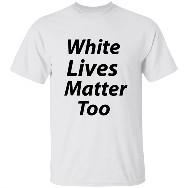 white lives matter too shirt