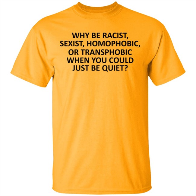 Why Be Racist Sexist Homophobic or Transphobic T Shirt Why Be Racist Sexist Homophobic or Transphobic T Shirt