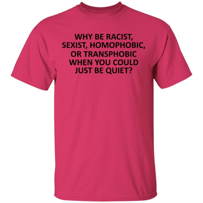 Why Be Racist Sexist Homophobic or Transphobic T Shirt Why Be Racist Sexist Homophobic or Transphobic T Shirt