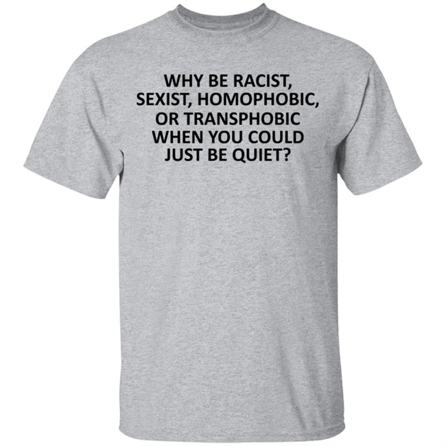 Why Be Racist Sexist Homophobic or Transphobic T Shirt Why Be Racist Sexist Homophobic or Transphobic T Shirt
