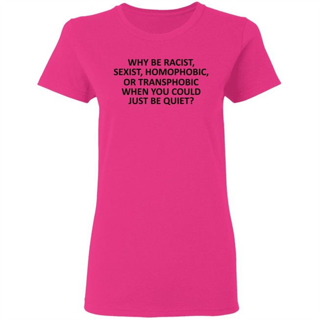 Why Be Racist Sexist Homophobic or Transphobic T Shirt Why Be Racist Sexist Homophobic or Transphobic T Shirt