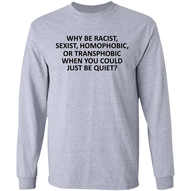 Why Be Racist Sexist Homophobic or Transphobic T Shirt Why Be Racist Sexist Homophobic or Transphobic T Shirt