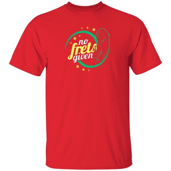 No Frets Given Shirt No Frets Given Shirt