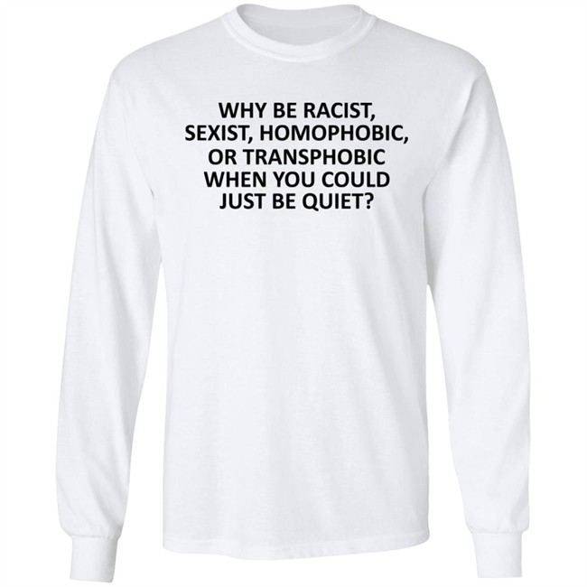 Why Be Racist Sexist Homophobic or Transphobic T Shirt Why Be Racist Sexist Homophobic or Transphobic T Shirt