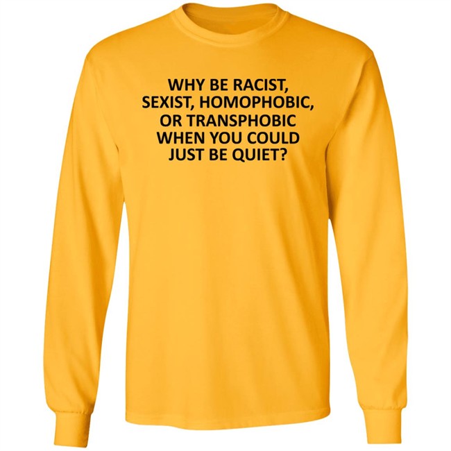 Why Be Racist Sexist Homophobic or Transphobic T Shirt Why Be Racist Sexist Homophobic or Transphobic T Shirt