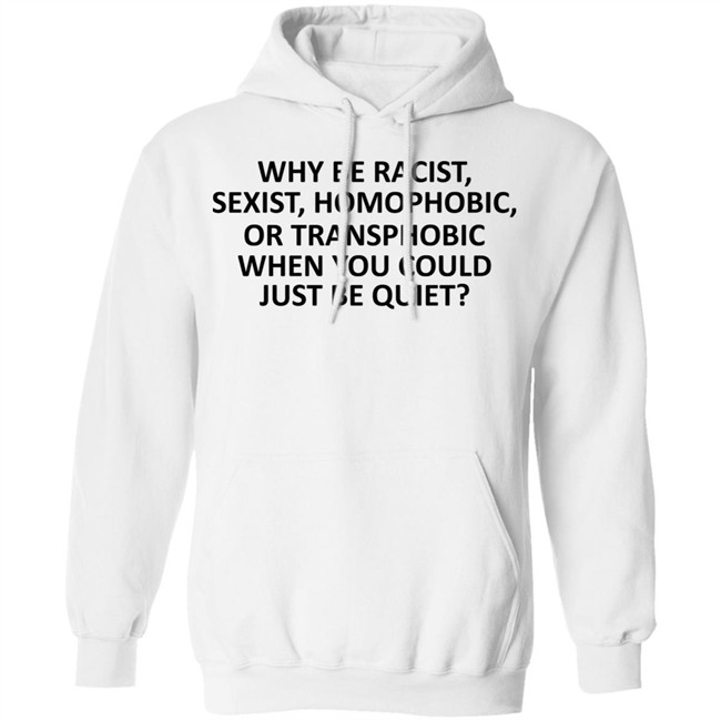 Why Be Racist Sexist Homophobic or Transphobic T Shirt Why Be Racist Sexist Homophobic or Transphobic T Shirt