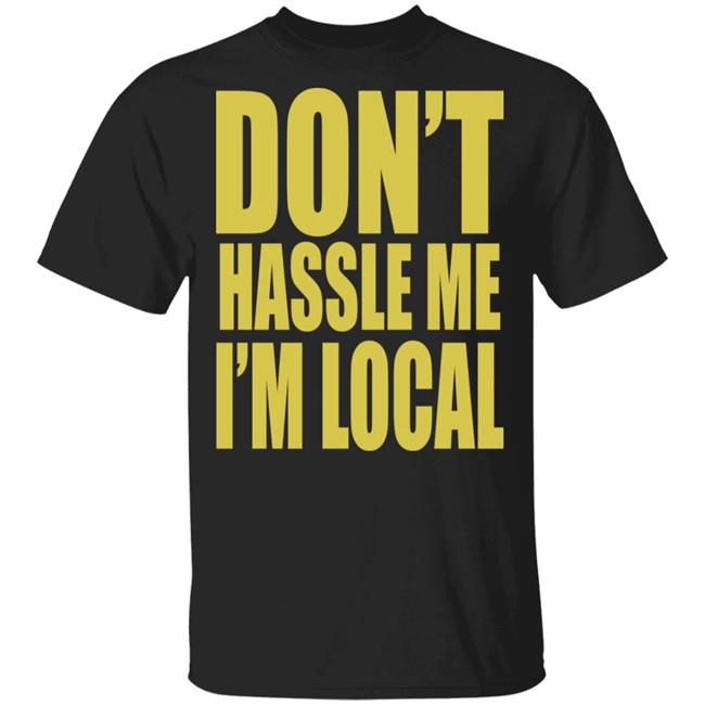 Don't Hassle Me I'm Local Shirt