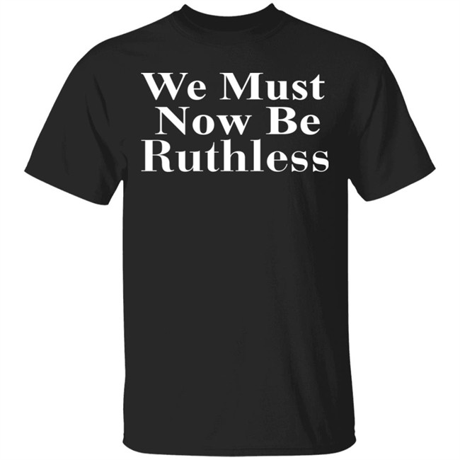 Beckley We Must Now Be Ruthless T Shirt