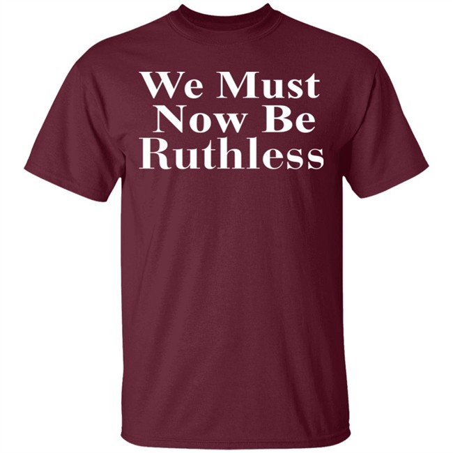 Beckley We Must Now Be Ruthless T Shirt Beckley We Must Now Be Ruthless T Shirt