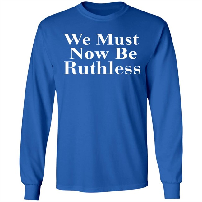 Beckley We Must Now Be Ruthless T Shirt Beckley We Must Now Be Ruthless T Shirt