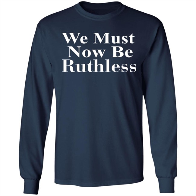 Beckley We Must Now Be Ruthless T Shirt Beckley We Must Now Be Ruthless T Shirt