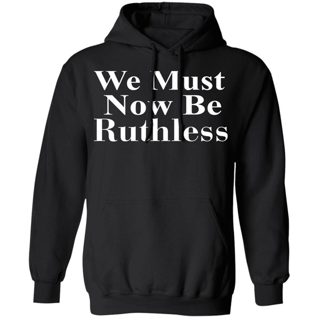 Beckley We Must Now Be Ruthless T Shirt Beckley We Must Now Be Ruthless T Shirt