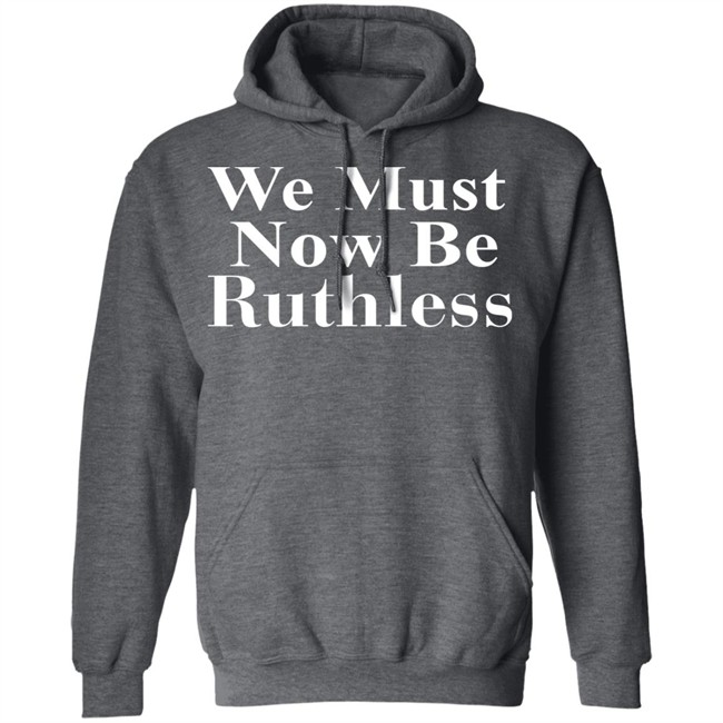 Beckley We Must Now Be Ruthless T Shirt Beckley We Must Now Be Ruthless T Shirt
