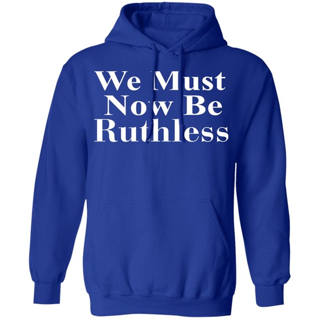 Beckley We Must Now Be Ruthless T Shirt Beckley We Must Now Be Ruthless T Shirt