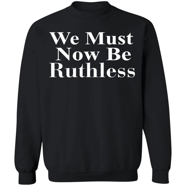 Beckley We Must Now Be Ruthless T Shirt Beckley We Must Now Be Ruthless T Shirt