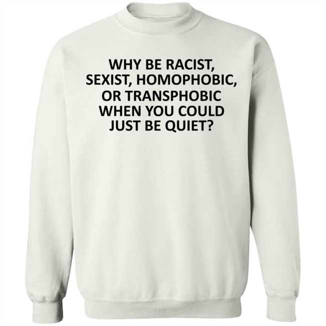 Why Be Racist Sexist Homophobic or Transphobic T Shirt Why Be Racist Sexist Homophobic or Transphobic T Shirt