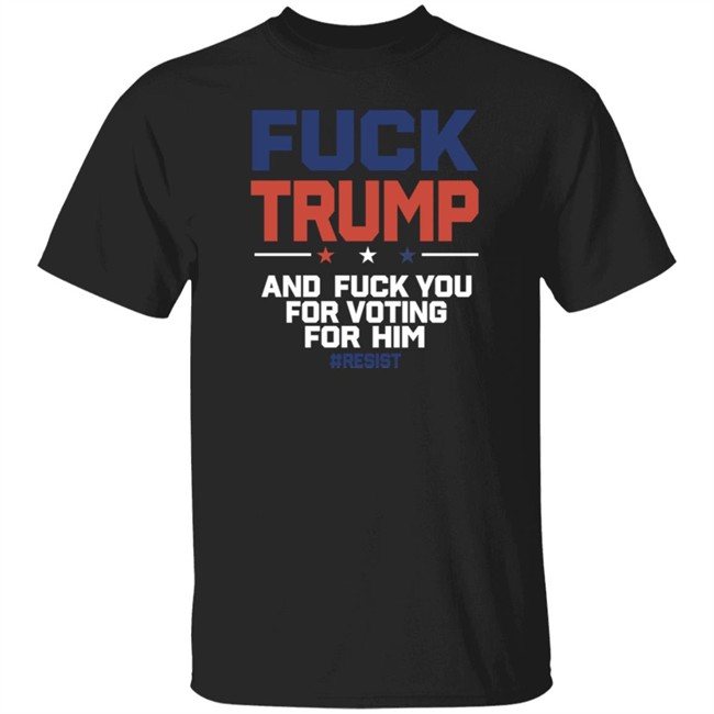 Fuck Trump And Fuck You For Voting For Him Politica T Shirt