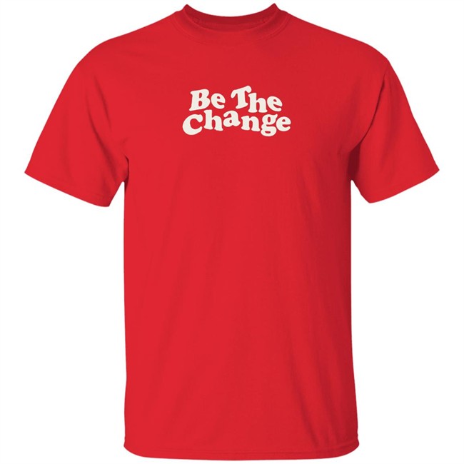 Be The Change T-Shirt Be The Change T-Shirt