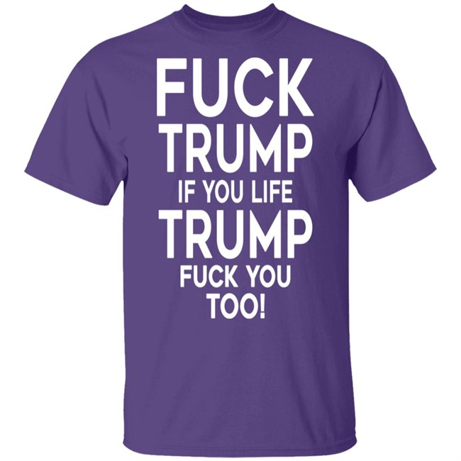 Fuck Trump If You Like Trump Fuck You Too Shirt Anti Trump Tee Shirt