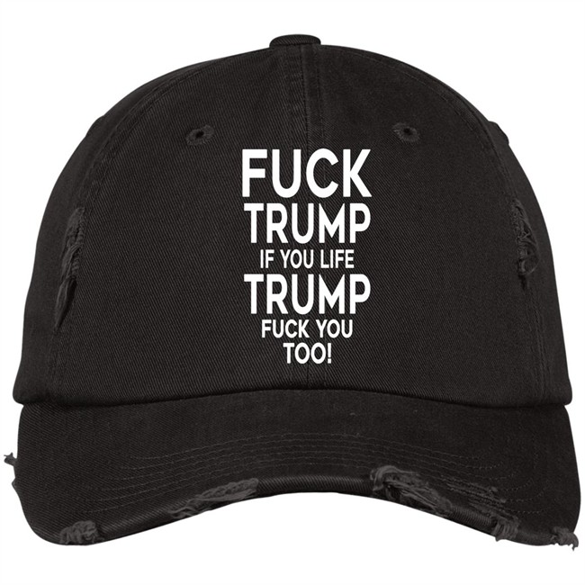 Fuck Trump If You Like Trump Fuck You Too Hat Anti Trump Hat