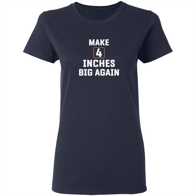 Make 4 Inches Big Again Tee Shirt Make 4 Inches Big Again Tee Shirt