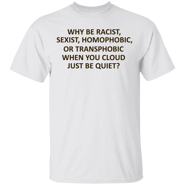 Why Be Racist Sexist Homophobic Shirt